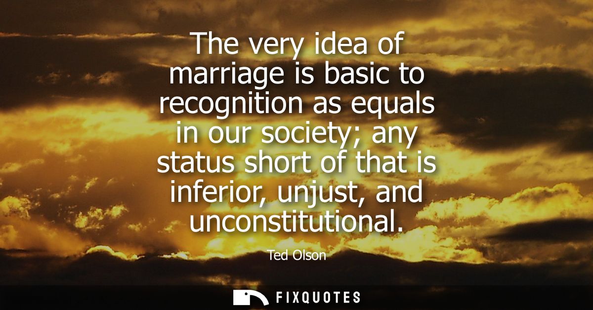 The very idea of marriage is basic to recognition as equals in our society any status short of that is inferior, unjust,