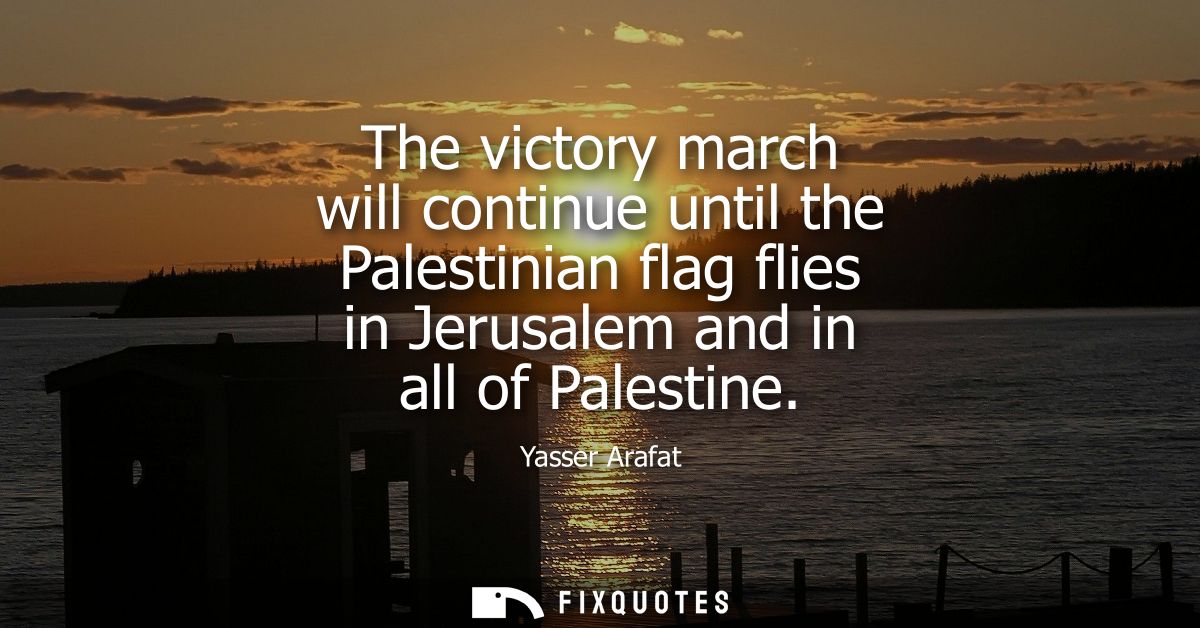 The victory march will continue until the Palestinian flag flies in Jerusalem and in all of Palestine