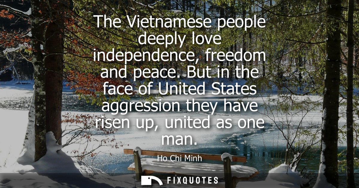 The Vietnamese people deeply love independence, freedom and peace. But in the face of United States aggression they have