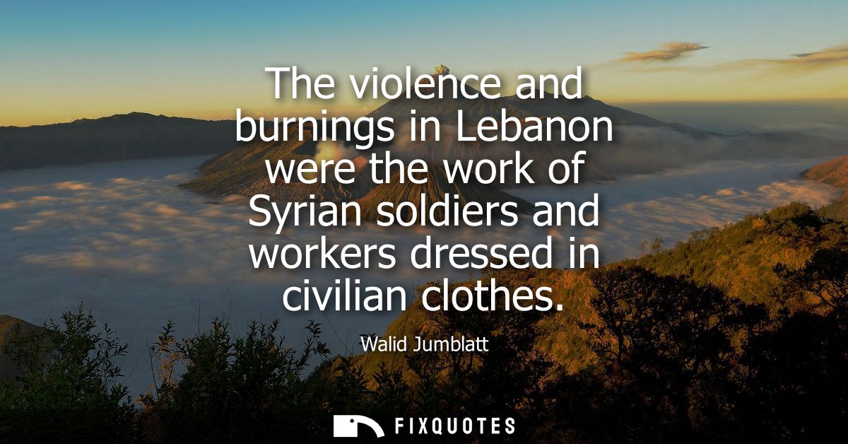 The violence and burnings in Lebanon were the work of Syrian soldiers and workers dressed in civilian clothes