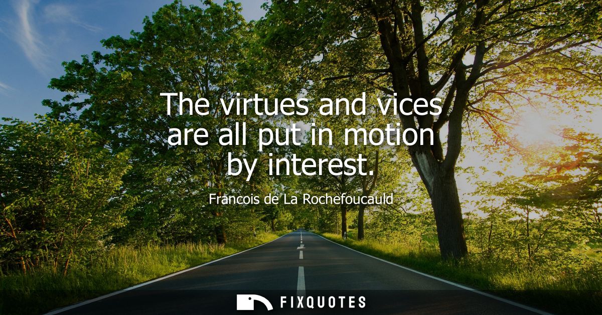 The virtues and vices are all put in motion by interest