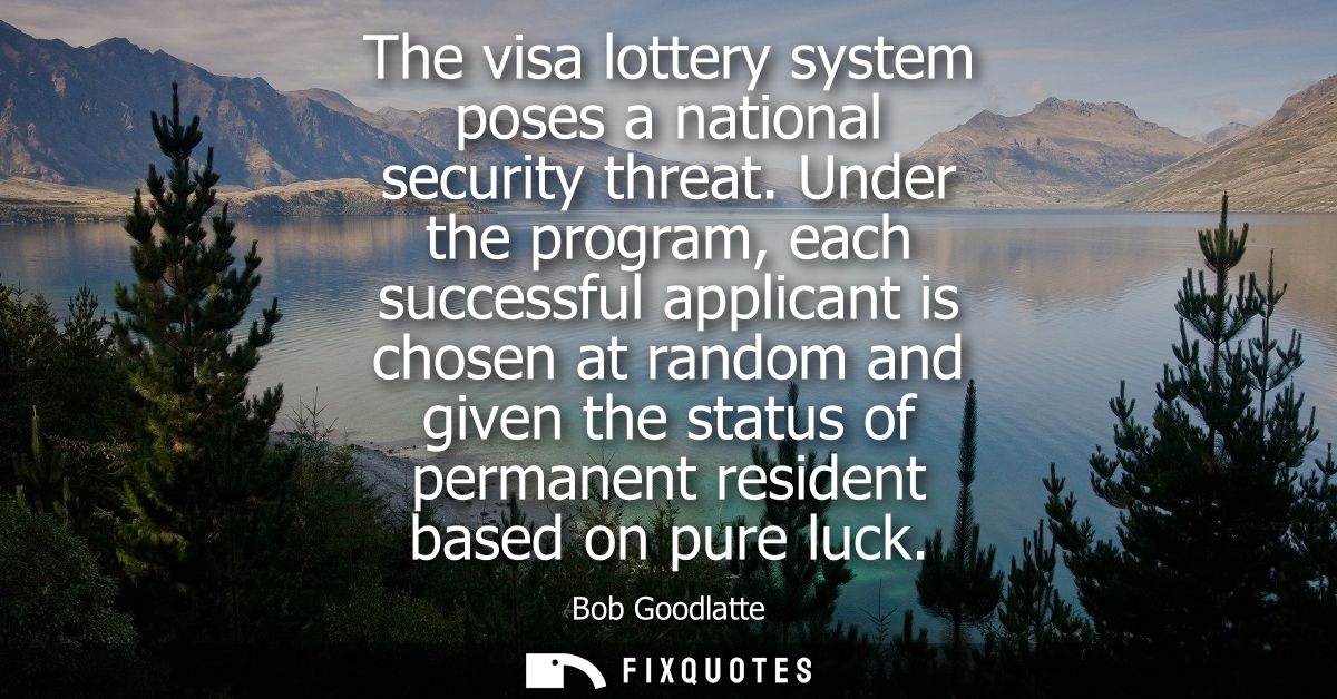 The visa lottery system poses a national security threat. Under the program, each successful applicant is chosen at rand