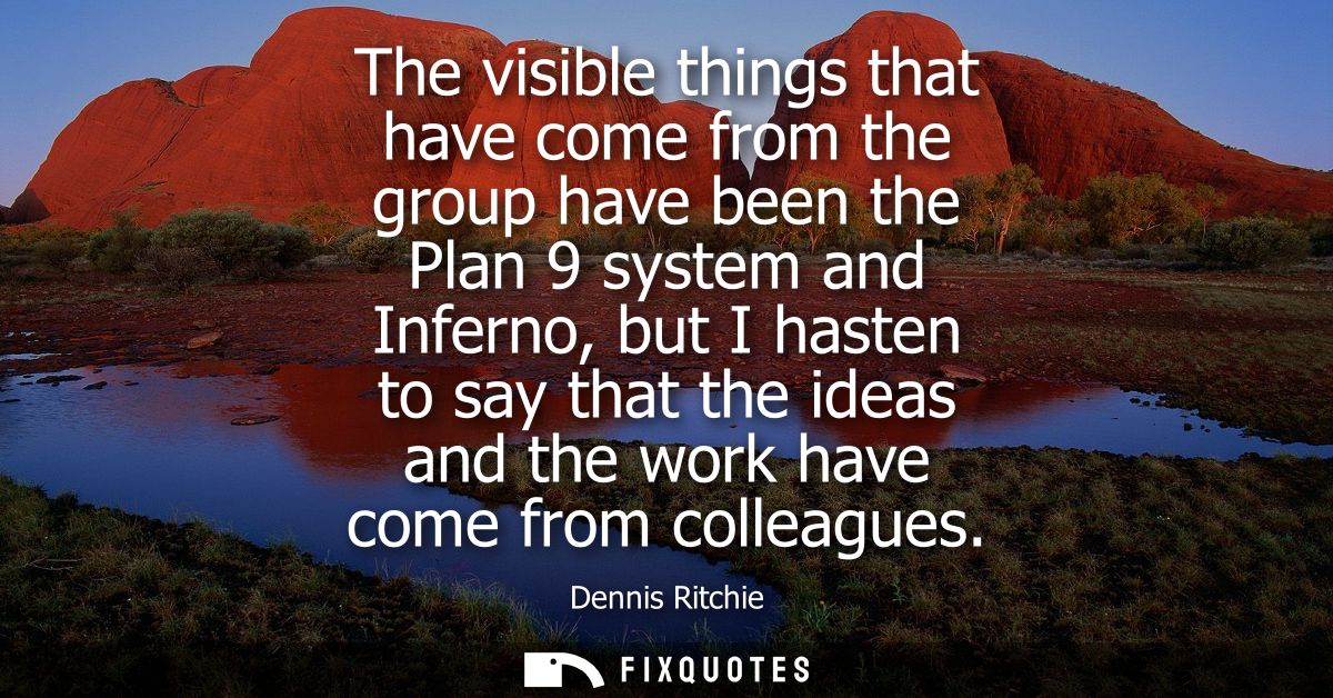 The visible things that have come from the group have been the Plan 9 system and Inferno, but I hasten to say that the i