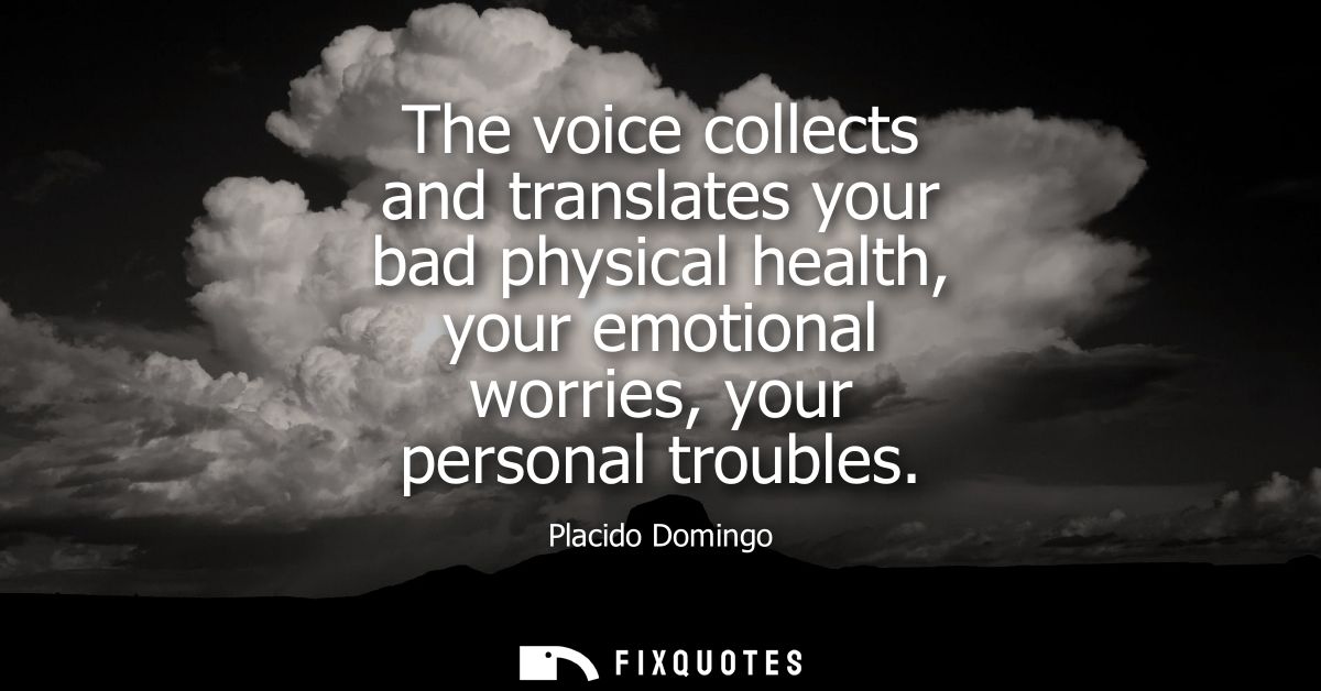 The voice collects and translates your bad physical health, your emotional worries, your personal troubles