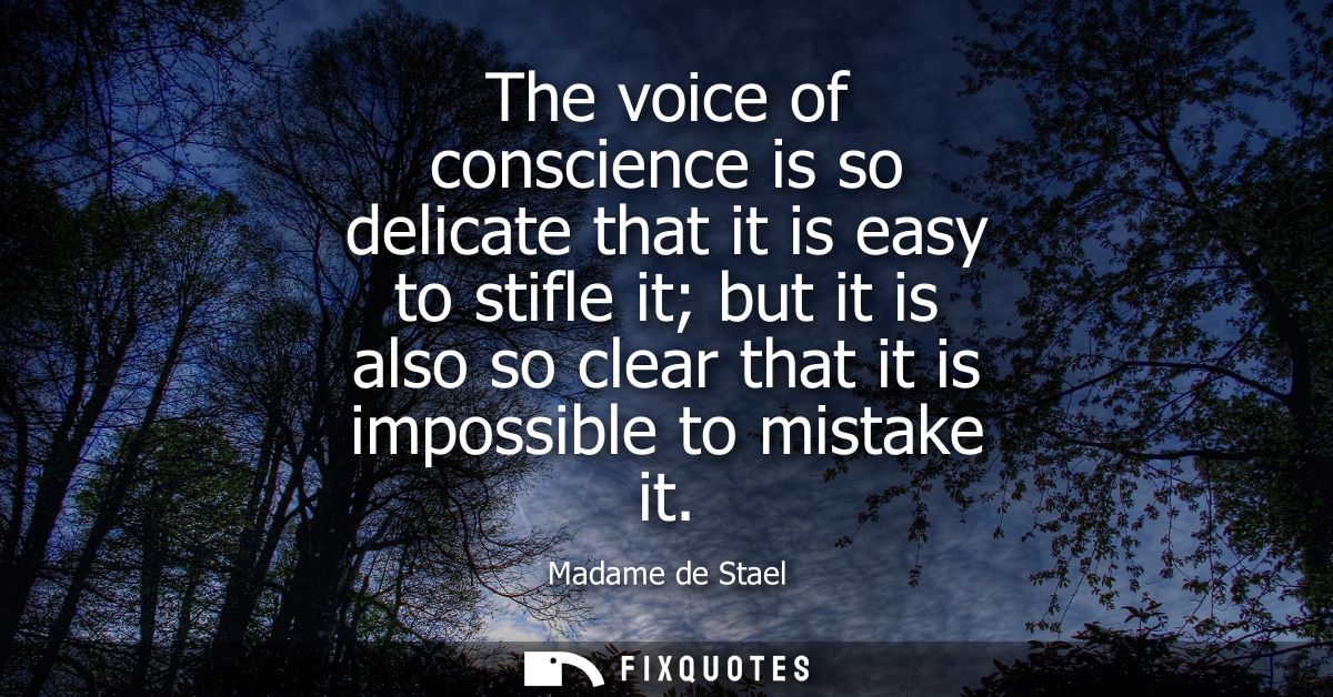 The voice of conscience is so delicate that it is easy to stifle it but it is also so clear that it is impossible to mis