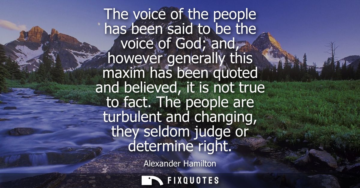 The voice of the people has been said to be the voice of God and, however generally this maxim has been quoted and belie