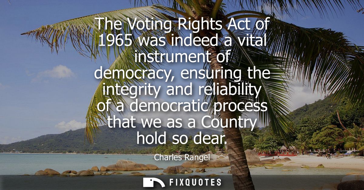 The Voting Rights Act of 1965 was indeed a vital instrument of democracy, ensuring the integrity and reliability of a de