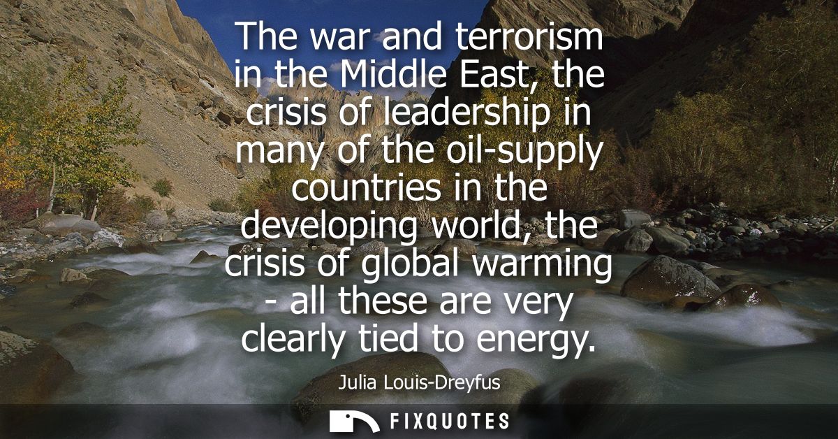The war and terrorism in the Middle East, the crisis of leadership in many of the oil-supply countries in the developing