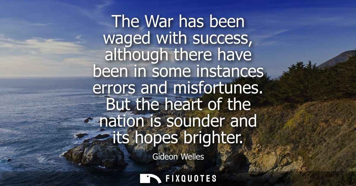 The War has been waged with success, although there have been in some instances errors and misfortunes.