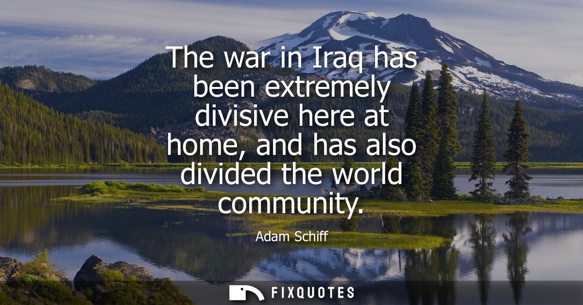 The war in Iraq has been extremely divisive here at home, and has also divided the world community