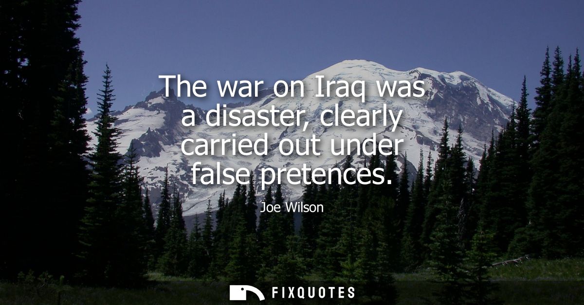 The war on Iraq was a disaster, clearly carried out under false pretences