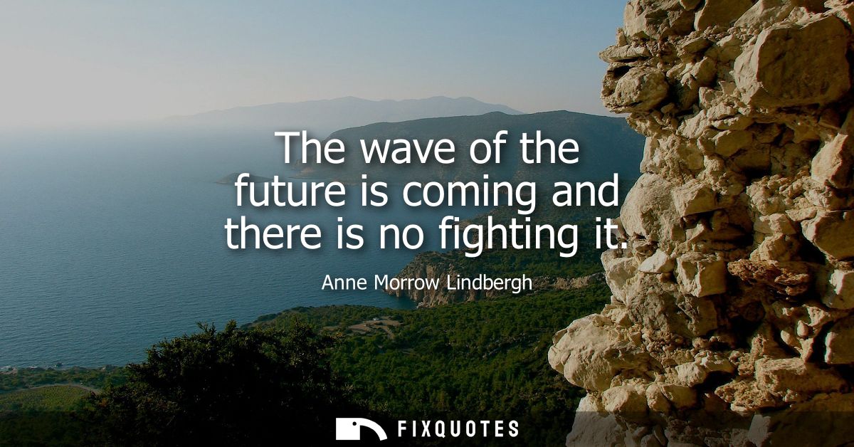 The wave of the future is coming and there is no fighting it