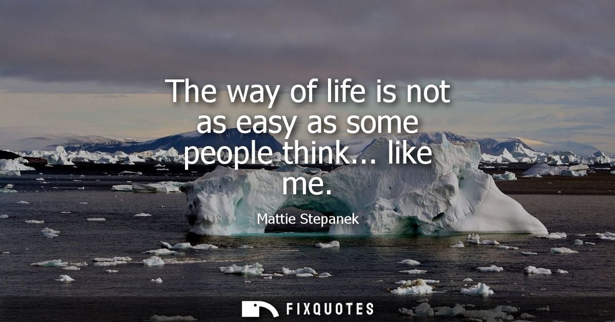 The way of life is not as easy as some people think... like me