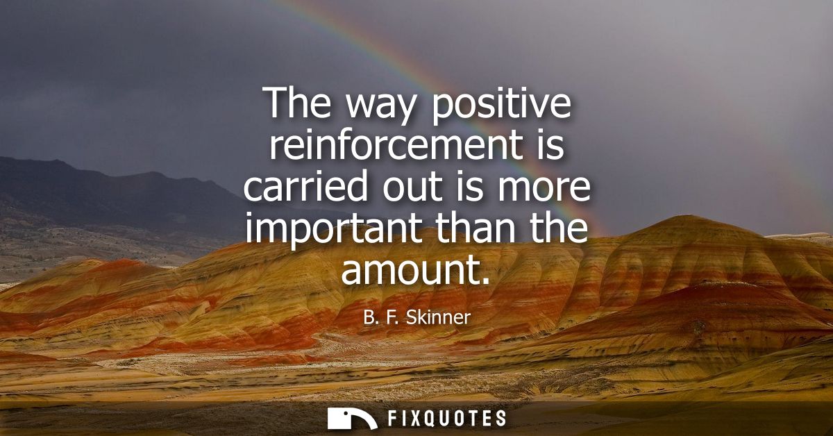 The way positive reinforcement is carried out is more important than the amount