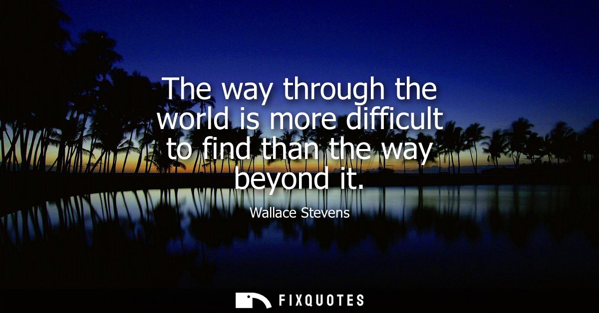The way through the world is more difficult to find than the way beyond it