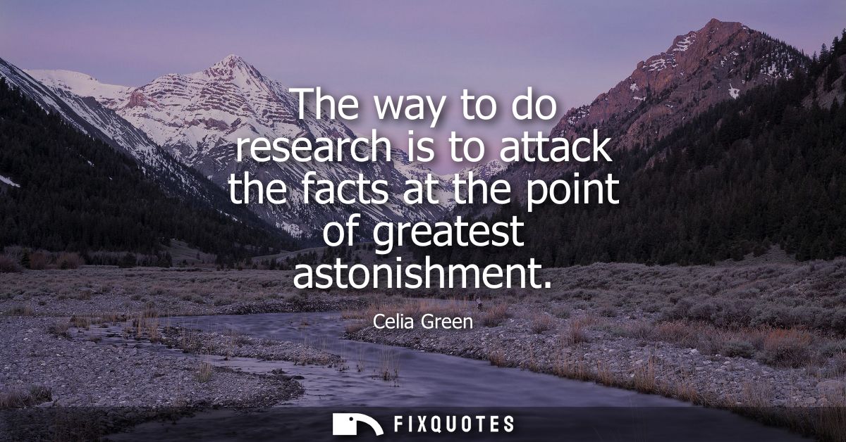 The way to do research is to attack the facts at the point of greatest astonishment