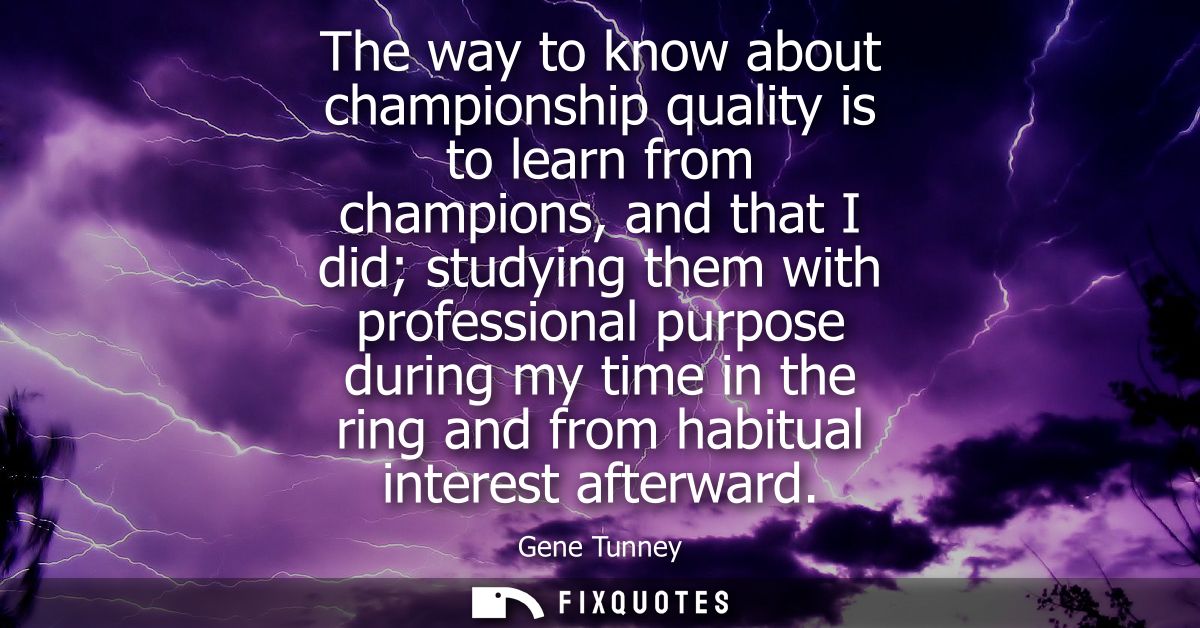 The way to know about championship quality is to learn from champions, and that I did studying them with professional pu