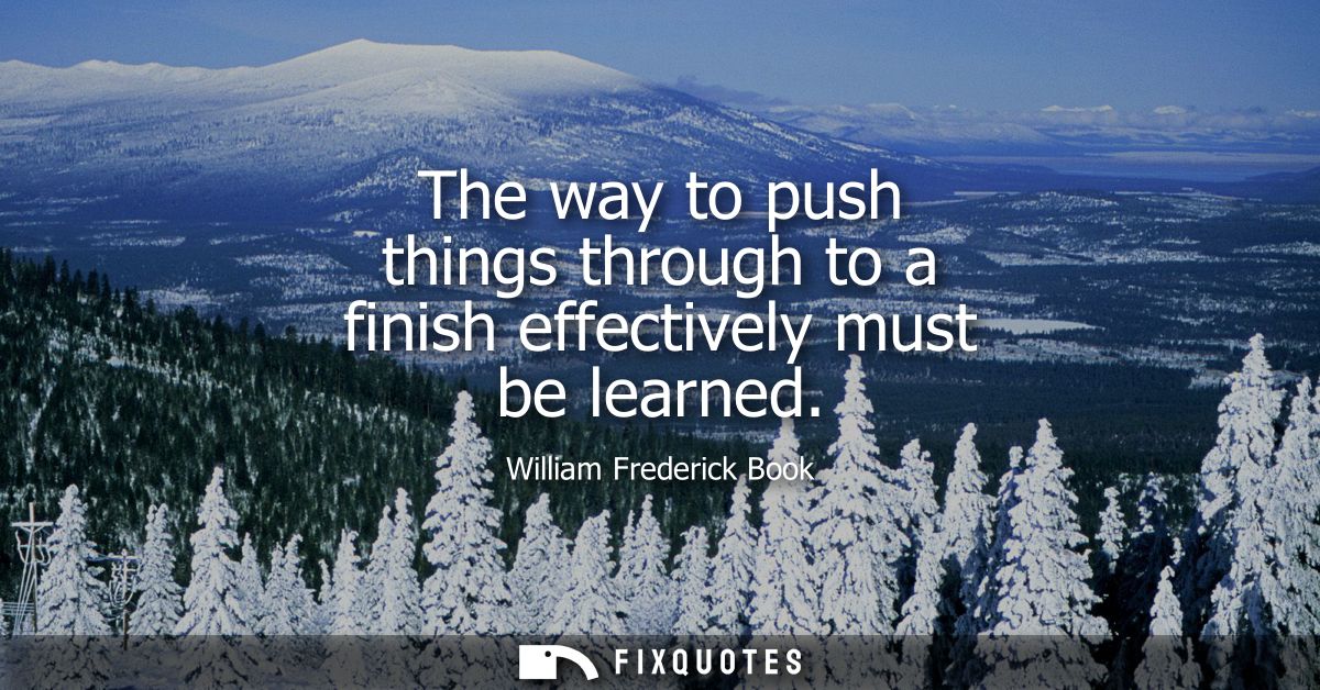 The way to push things through to a finish effectively must be learned