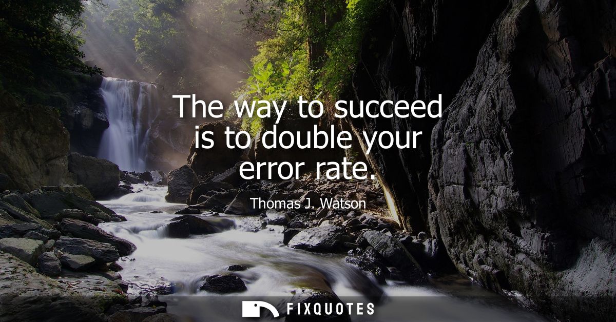 The way to succeed is to double your error rate