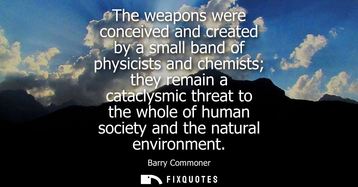 The weapons were conceived and created by a small band of physicists and chemists they remain a cataclysmic threat to th