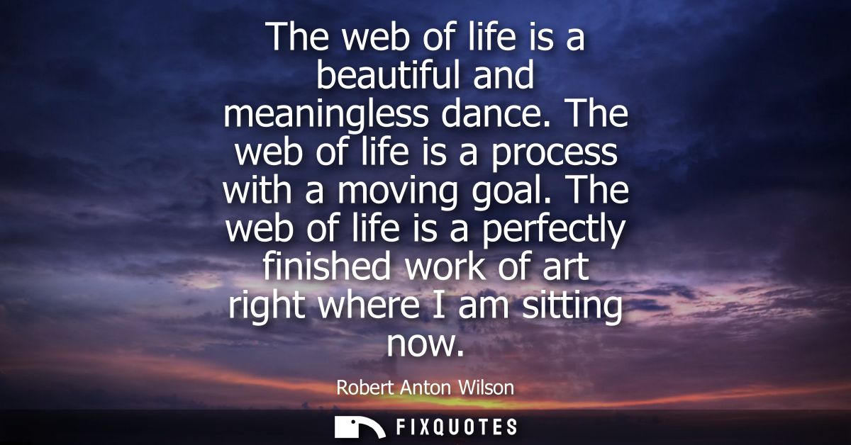 The web of life is a beautiful and meaningless dance. The web of life is a process with a moving goal.