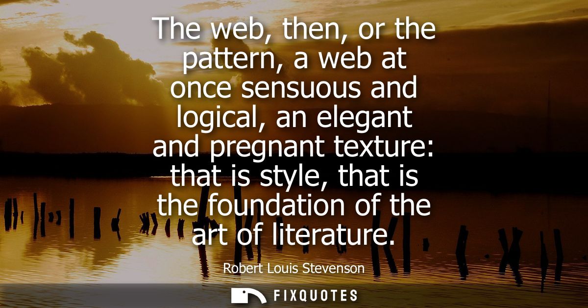 The web, then, or the pattern, a web at once sensuous and logical, an elegant and pregnant texture: that is style, that 