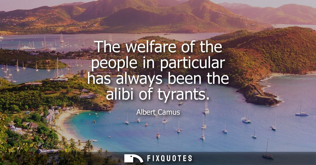 The welfare of the people in particular has always been the alibi of tyrants - Albert Camus