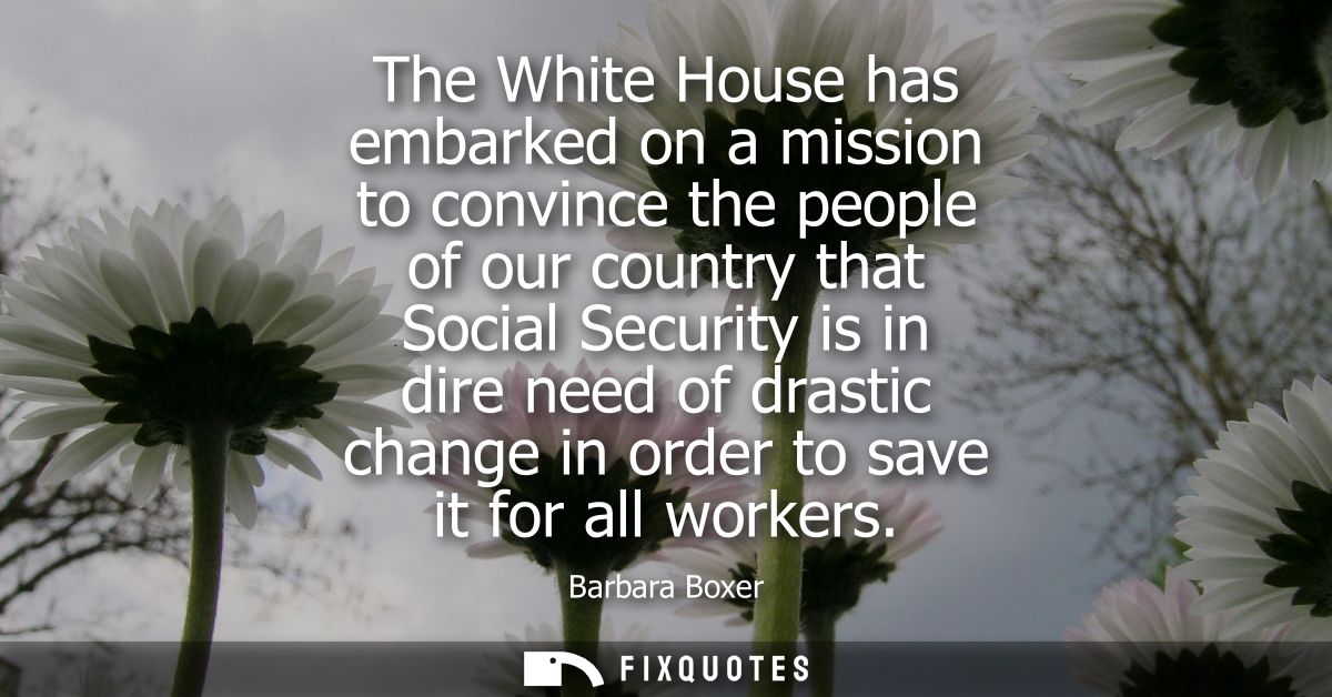 The White House has embarked on a mission to convince the people of our country that Social Security is in dire need of 