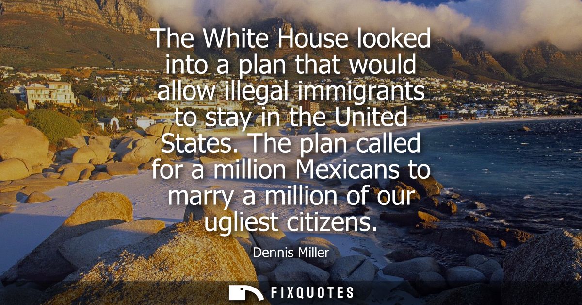 The White House looked into a plan that would allow illegal immigrants to stay in the United States. The plan called for