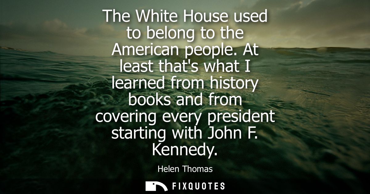 The White House used to belong to the American people. At least thats what I learned from history books and from coverin