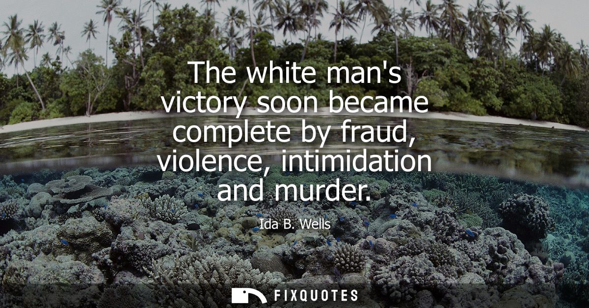 The white mans victory soon became complete by fraud, violence, intimidation and murder