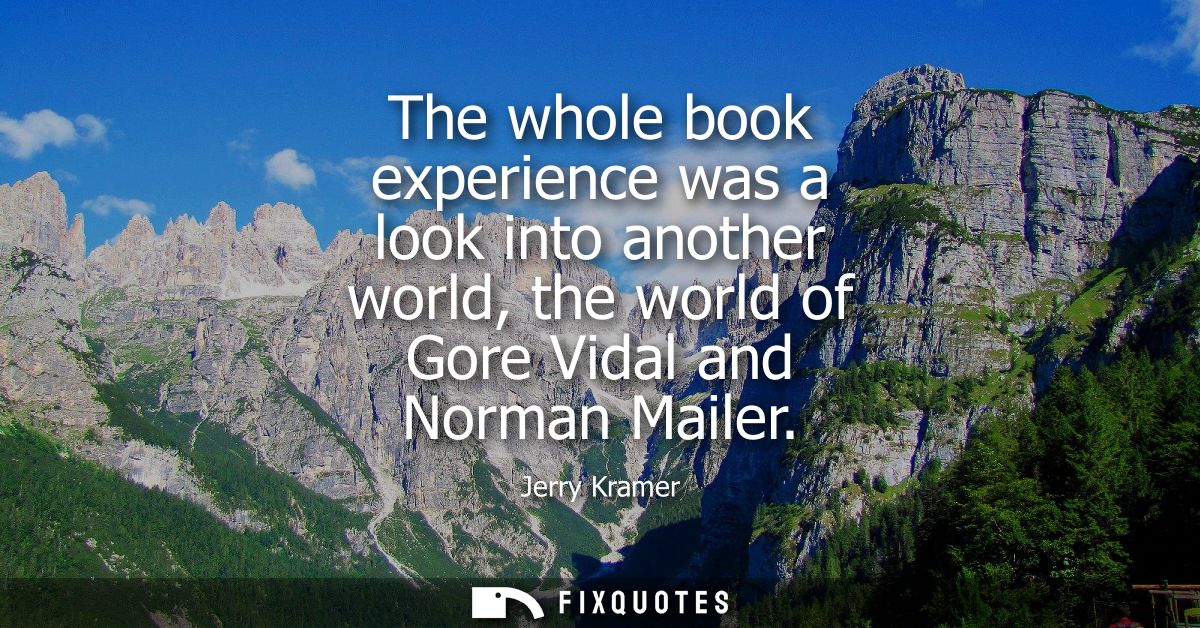 The whole book experience was a look into another world, the world of Gore Vidal and Norman Mailer