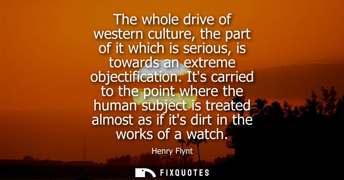 The whole drive of western culture, the part of it which is serious, is towards an extreme objectification.