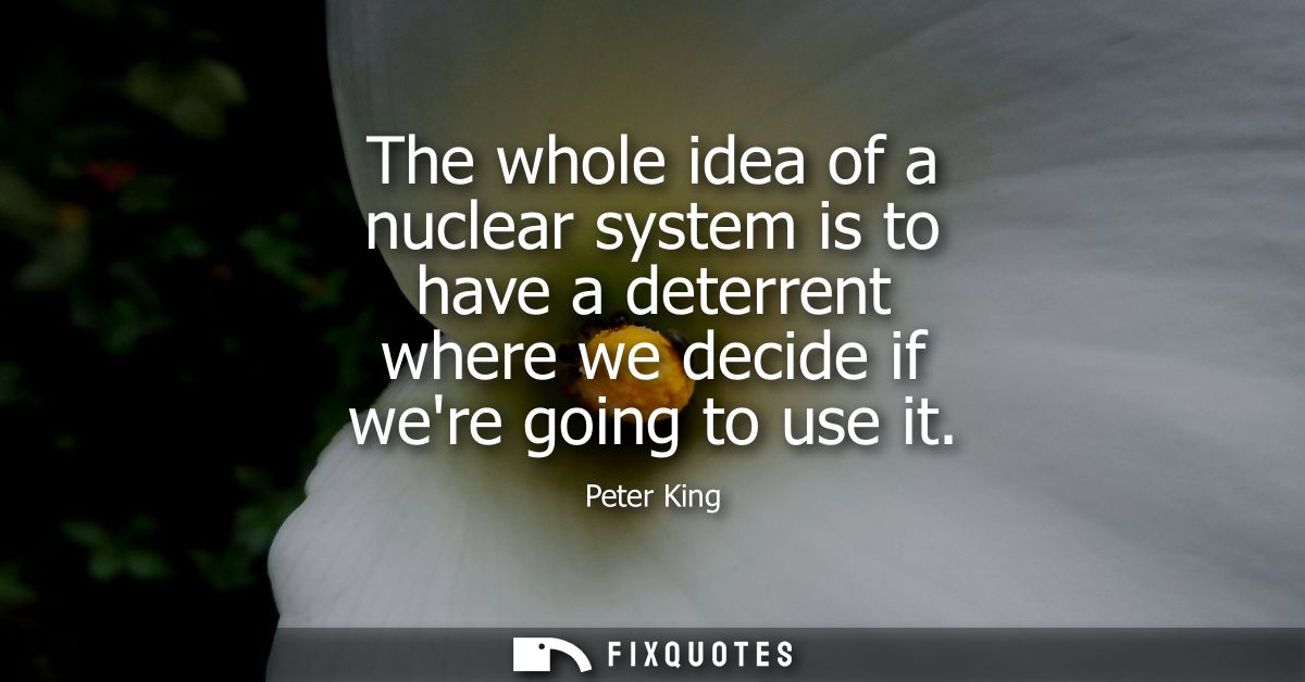 The whole idea of a nuclear system is to have a deterrent where we decide if were going to use it