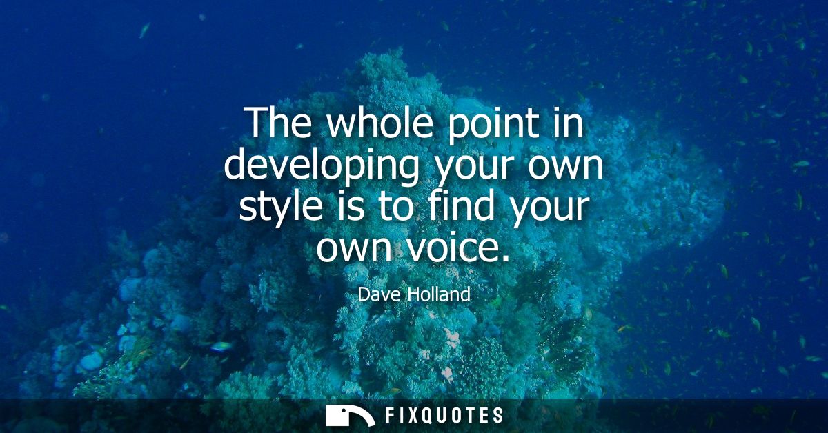 The whole point in developing your own style is to find your own voice