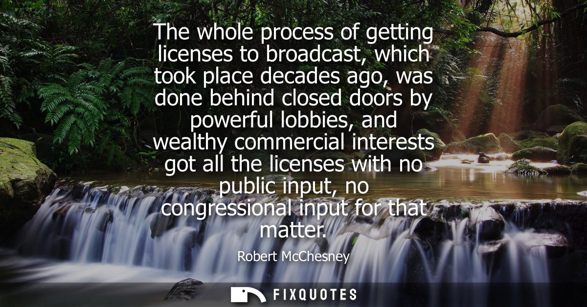 The whole process of getting licenses to broadcast, which took place decades ago, was done behind closed doors by powerf