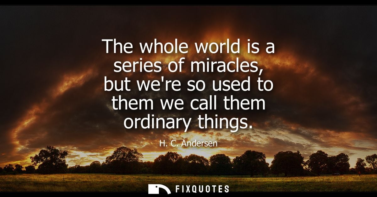The whole world is a series of miracles, but were so used to them we call them ordinary things