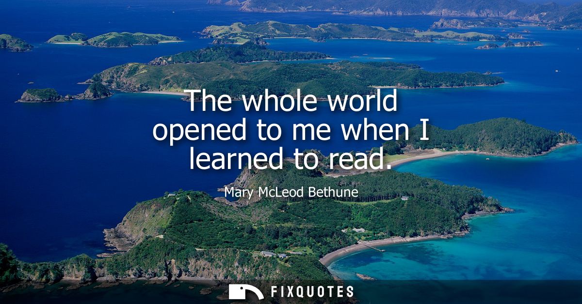 The whole world opened to me when I learned to read