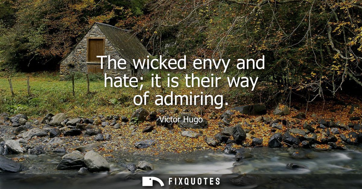 The wicked envy and hate it is their way of admiring
