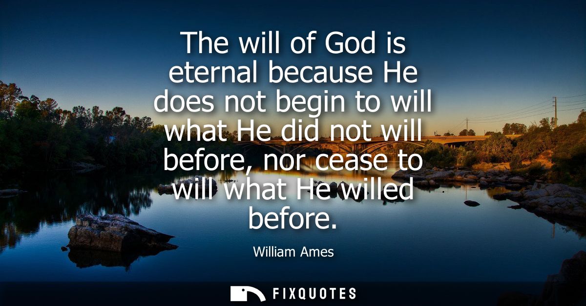 The will of God is eternal because He does not begin to will what He did not will before, nor cease to will what He will