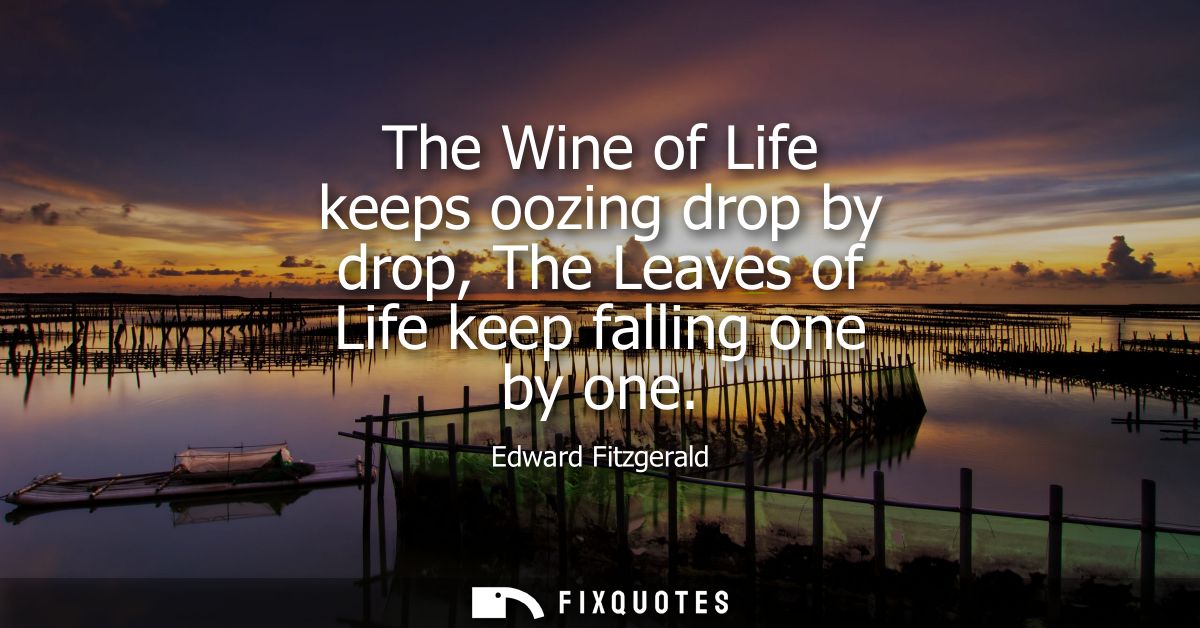 The Wine of Life keeps oozing drop by drop, The Leaves of Life keep falling one by one
