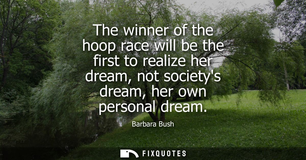 The winner of the hoop race will be the first to realize her dream, not societys dream, her own personal dream - Barbara