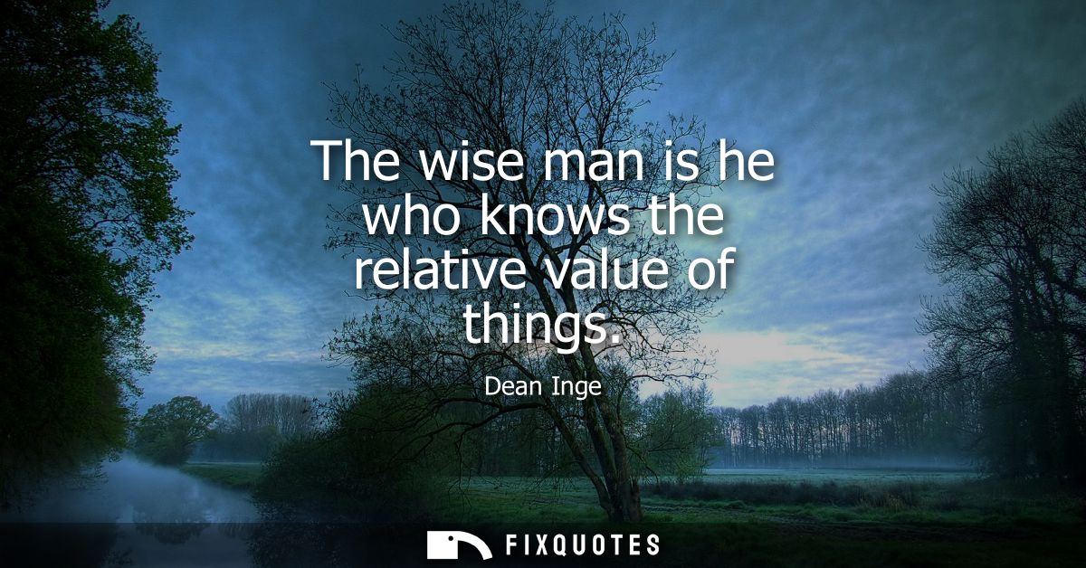 The wise man is he who knows the relative value of things
