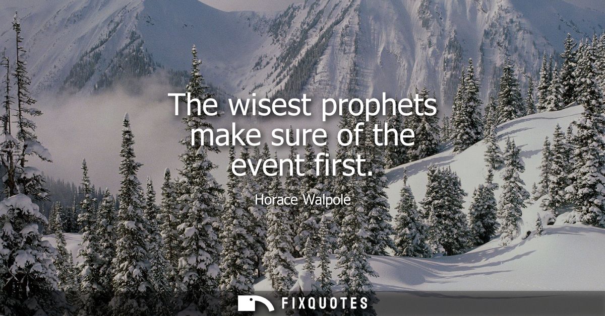 The wisest prophets make sure of the event first