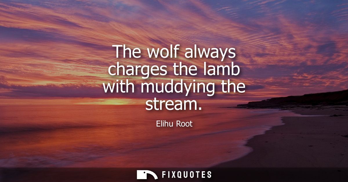 The wolf always charges the lamb with muddying the stream