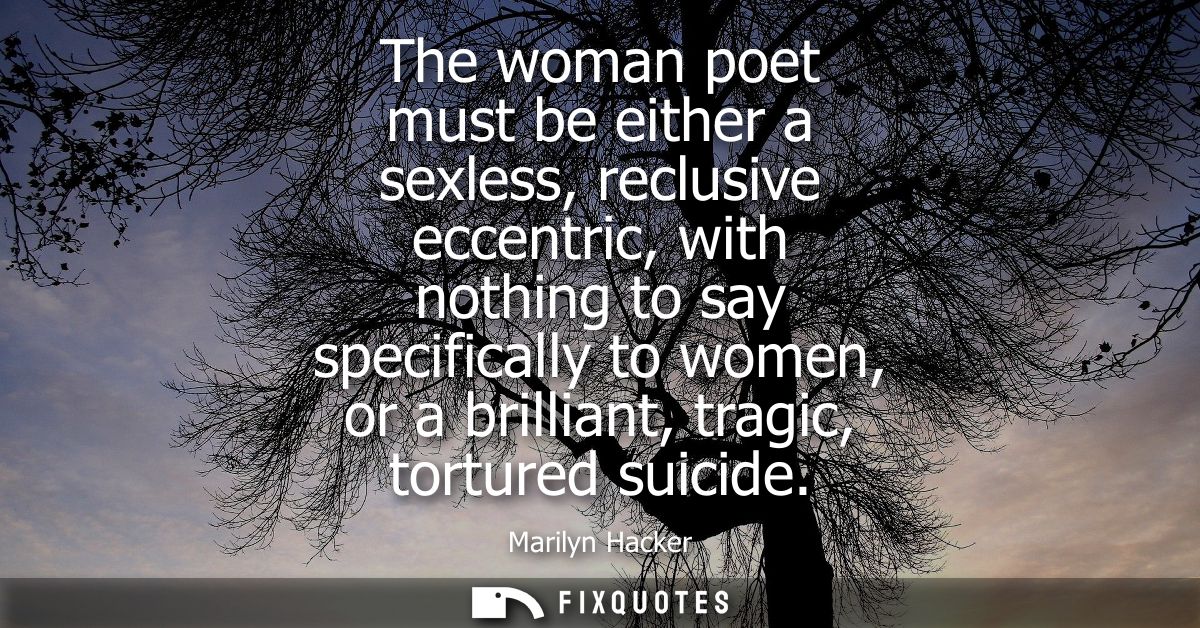 The woman poet must be either a sexless, reclusive eccentric, with nothing to say specifically to women, or a brilliant,