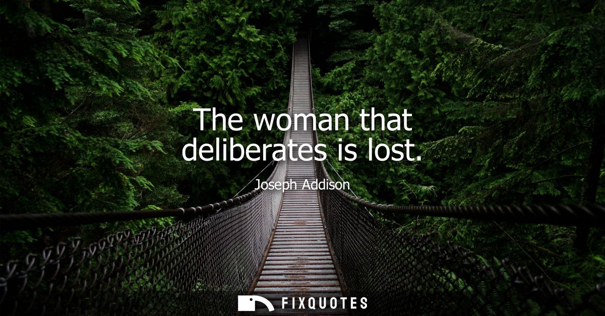 The woman that deliberates is lost