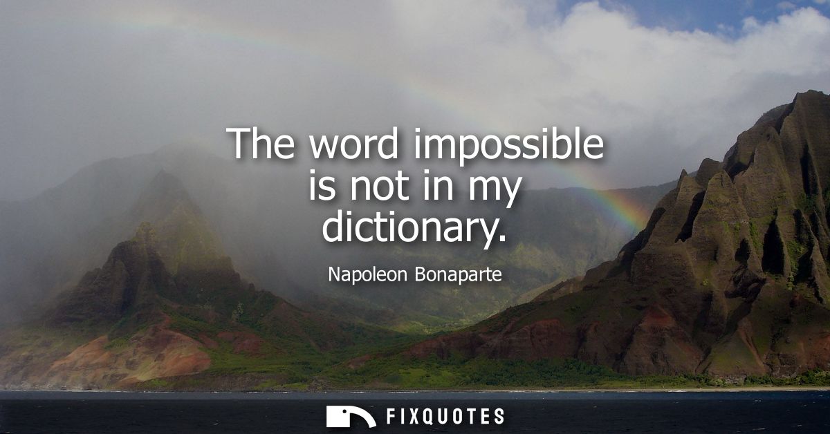 The word impossible is not in my dictionary