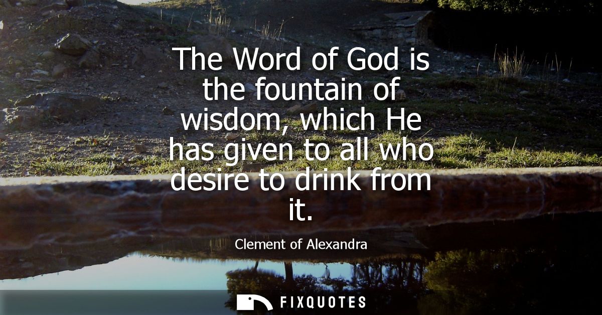 The Word of God is the fountain of wisdom, which He has given to all who desire to drink from it