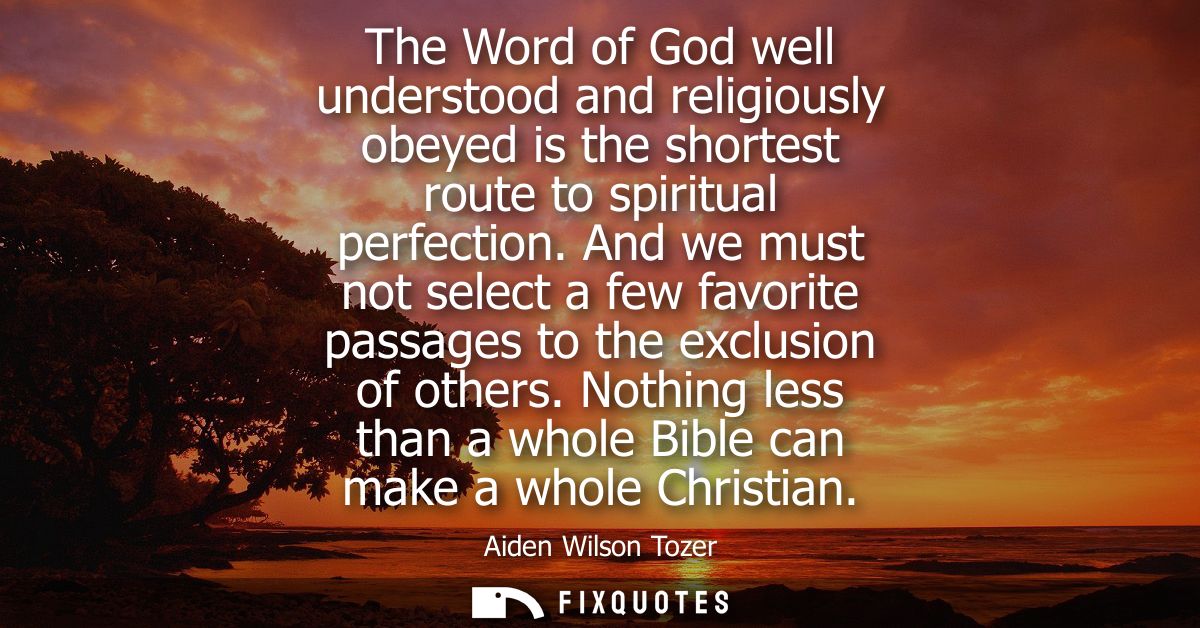 The Word of God well understood and religiously obeyed is the shortest route to spiritual perfection.